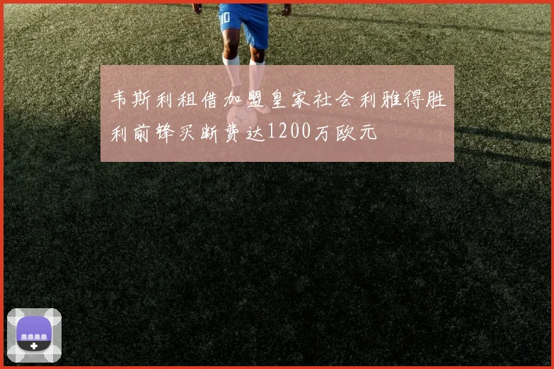 韦斯利租借加盟皇家社会利雅得胜利前锋买断费达1200万欧元