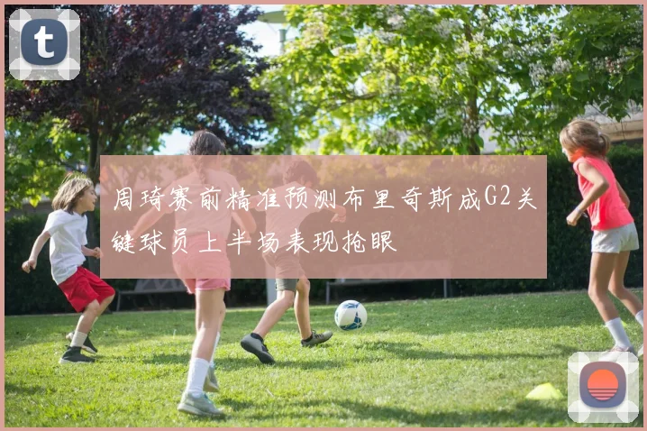 周琦赛前精准预测布里奇斯成G2关键球员上半场表现抢眼