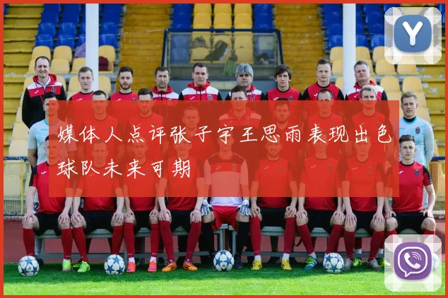 媒体人点评张子宇王思雨表现出色球队未来可期