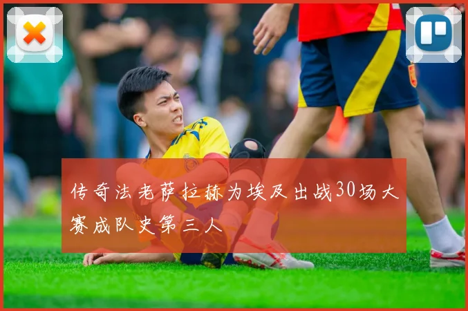 传奇法老萨拉赫为埃及出战30场大赛成队史第三人