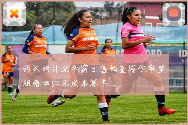 西汉姆计划冬窗出售帕奎塔但希望租借回归完成本赛季