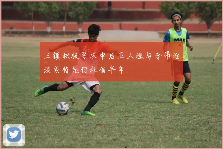 三镇积极寻求中后卫人选与李昂洽谈或将先行租借半年