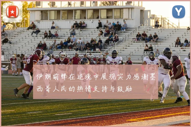 伊朗前锋在逆境中展现实力感谢墨西哥人民的热情支持与鼓励