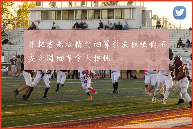 开拓者老板精打细算引发教练们不安合同细节令人担忧