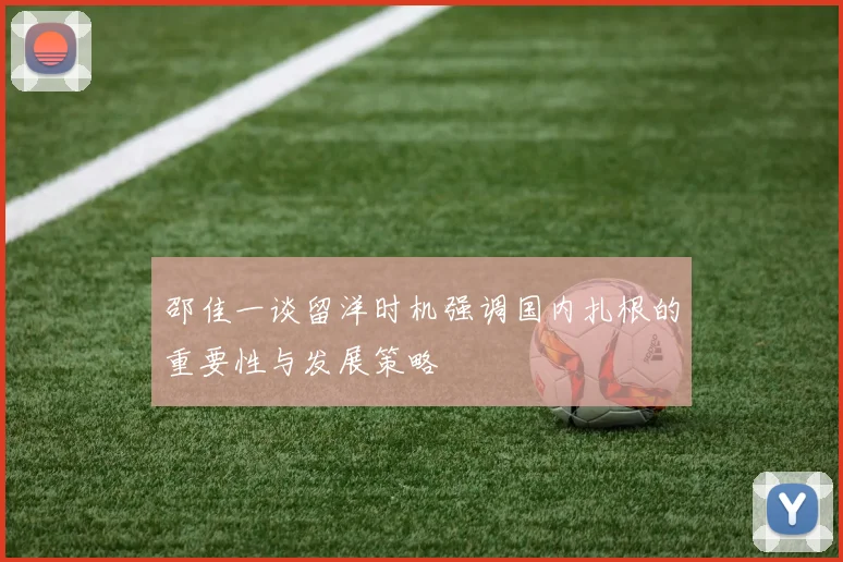 邵佳一谈留洋时机强调国内扎根的重要性与发展策略