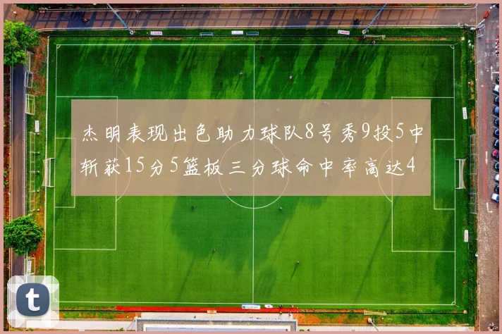 杰明表现出色助力球队8号秀9投5中斩获15分5篮板三分球命中率高达43